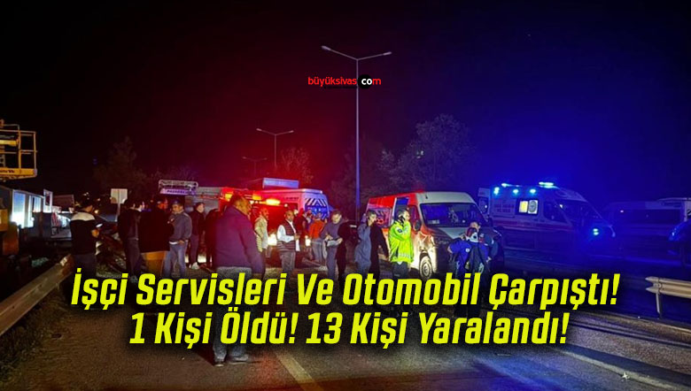 İşçi Servisleri Ve Otomobil Çarpıştı! 1 Kişi Öldü! 13 Kişi Yaralandı!