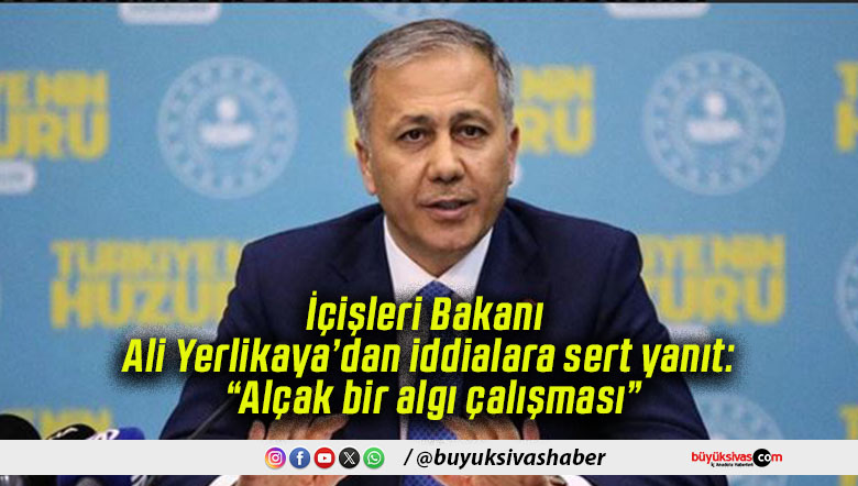 İçişleri Bakanı Ali Yerlikaya’dan iddialara sert yanıt: “Alçak bir algı çalışması”