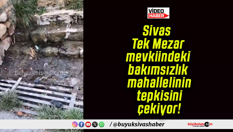 Sivas Tek Mezar mevkiindeki bakımsızlık mahallelinin tepkisini çekiyor!