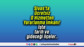 Sivas’ta Ücretsiz O Hizmetten Yararlanma İmkanı! İşte tarih ve gideceği ilçeler..