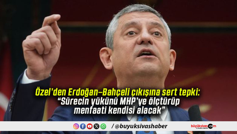 Özel’den Erdoğan–Bahçeli çıkışına sert tepki: “Sürecin yükünü MHP’ye ölçtürüp menfaati kendisi alacak”
