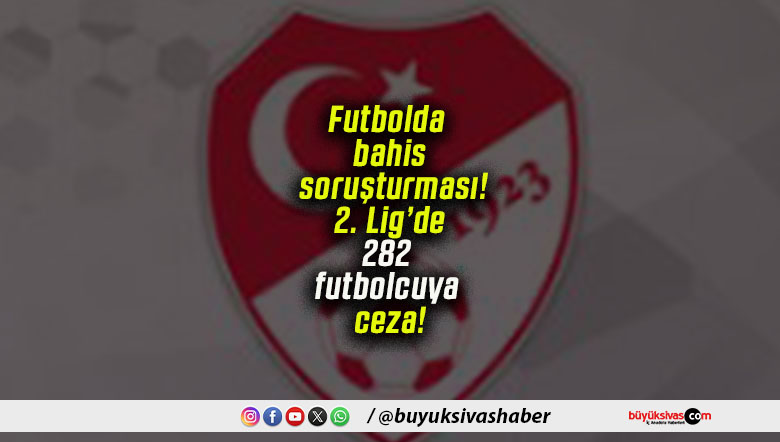 Futbolda bahis soruşturması! 2. Lig’de 282 futbolcuya ceza!