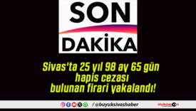 Sivas’ta 25 yıl 98 ay 65 gün hapis cezası bulunan firari yakalandı!