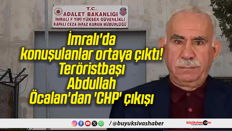 İmralı’da konuşulanlar ortaya çıktı! Teröristbaşı Abdullah Öcalan’dan ‘CHP’ çıkışı