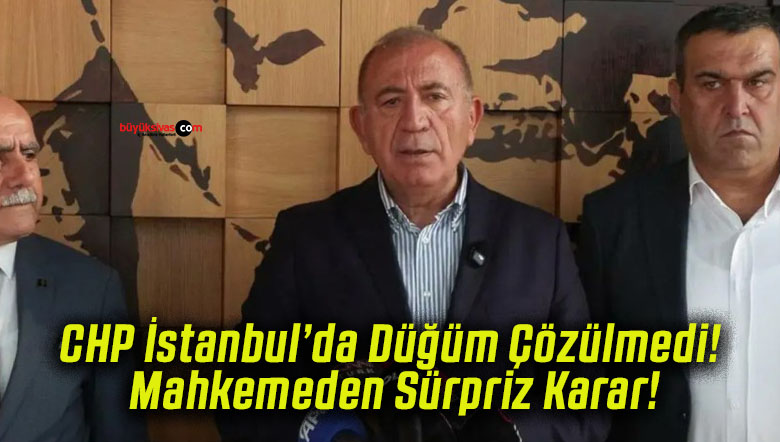 CHP İstanbul’da Düğüm Çözülmedi! Mahkemeden Sürpriz Karar!
