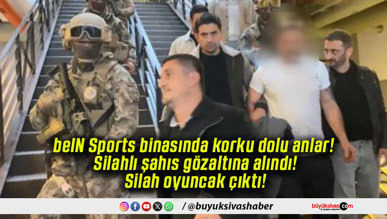beIN Sports binasında korku dolu anlar! Silahlı şahıs gözaltına alındı! Silah oyuncak çıktı!