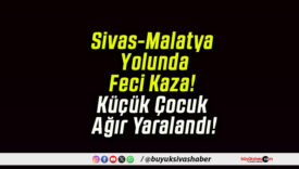Sivas-Malatya Yolunda Feci Kaza! Küçük Çocuk Ağır Yaralandı!