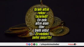 Gram altın rekor tazeledi! En çok altın alan iller belli oldu! Zirvedeki şehir şaşırttı!