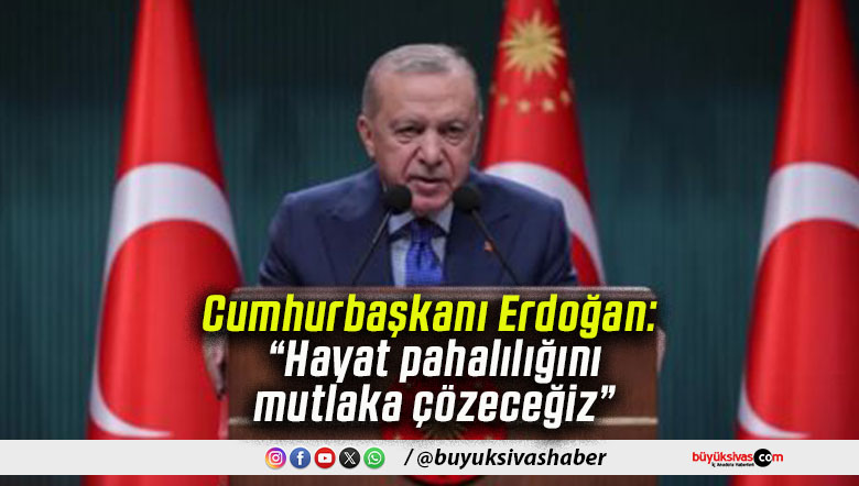 Cumhurbaşkanı Erdoğan: “Hayat pahalılığını mutlaka çözeceğiz”