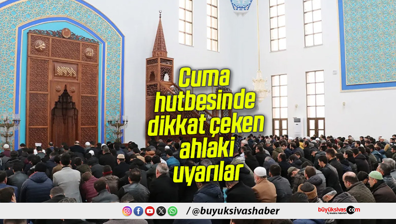 Cuma hutbesinde dikkat çeken ahlaki uyarılar