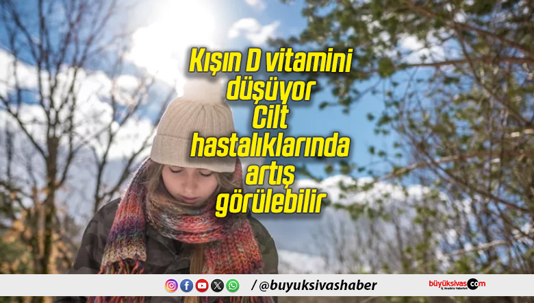 Kışın D vitamini düşüyor: Cilt hastalıklarında artış görülebilir