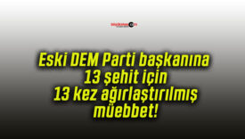 Eski DEM Parti başkanına 13 şehit için 13 kez ağırlaştırılmış müebbet!