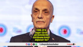 TÜRK-İŞ’in asgari ücret görüşmelerine katılmama kararı değişiyor mu?