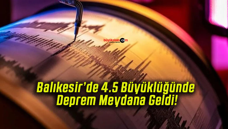 Balıkesir’de 4.5 Büyüklüğünde Deprem Meydana Geldi!
