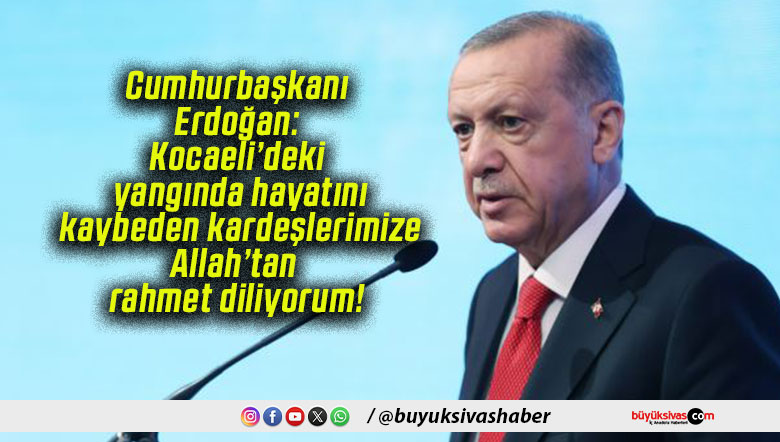 Cumhurbaşkanı Erdoğan: Kocaeli’deki yangında hayatını kaybeden kardeşlerimize Allah’tan rahmet diliyorum!