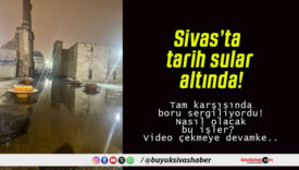Sivas’ta tarih sular altında!