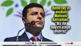 Demirtaş’ın avukatı Mahsuni Kahraman: “Biz de hayırlı olsun diyoruz”