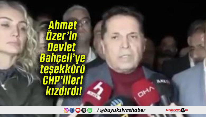 Ahmet Özer’in Devlet Bahçeli’ye teşekkürü CHP’lileri kızdırdı!