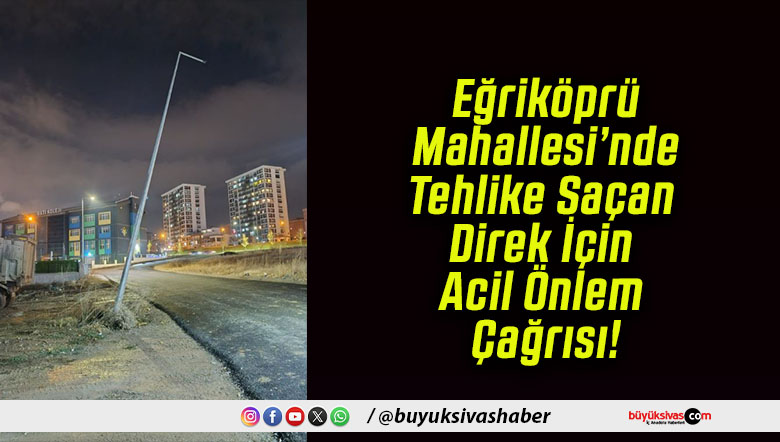 Eğriköprü Mahallesi’nde Tehlike Saçan Direk İçin Acil Önlem Çağrısı!