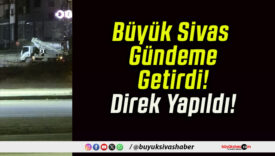 Büyük Sivas Gündeme Getirdi! Direk Yapıldı!
