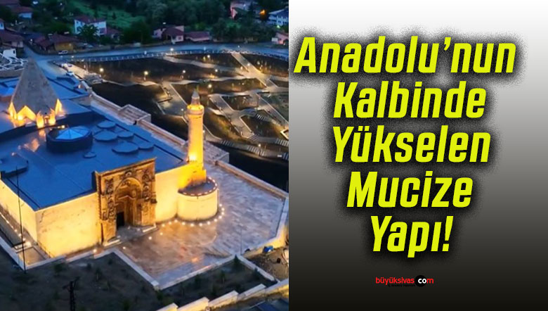 Anadolu’nun Kalbinde Yükselen Mucize Yapı!