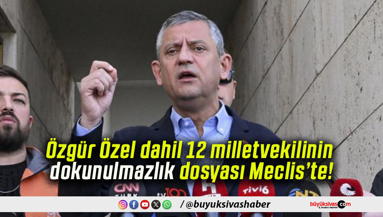 Özgür Özel dahil 12 milletvekilinin dokunulmazlık dosyası Meclis’te!