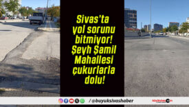 Sivas’ta yol sorunu bitmiyor! Şeyh Şamil Mahallesi çukurlarla dolu!