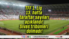 TFF 1. Lig 13. hafta taraftar sayıları açıklandı! Sivas tribünleri dolmadı!