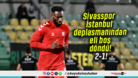 Sivasspor İstanbul deplasmanından eli boş döndü! 2-1!