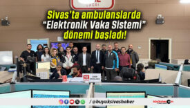 Sivas’ta ambulanslarda “Elektronik Vaka Sistemi” dönemi başladı!