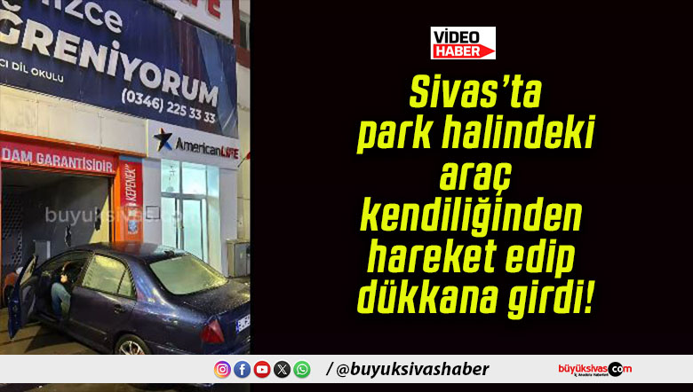 Sivas’ta park halindeki araç kendiliğinden hareket edip dükkana girdi!