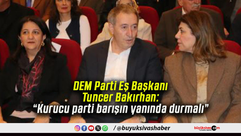 DEM Parti Eş Başkanı Tuncer Bakırhan: “Kurucu parti barışın yanında durmalı”
