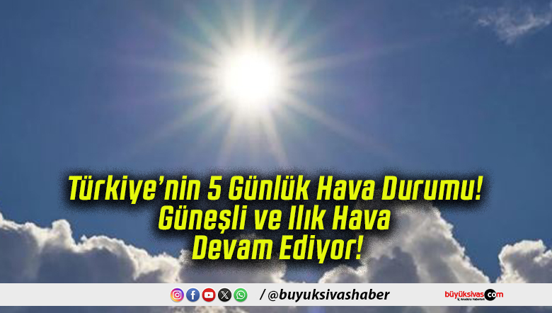 Türkiye’nin 5 Günlük Hava Durumu! Güneşli ve Ilık Hava Devam Ediyor!