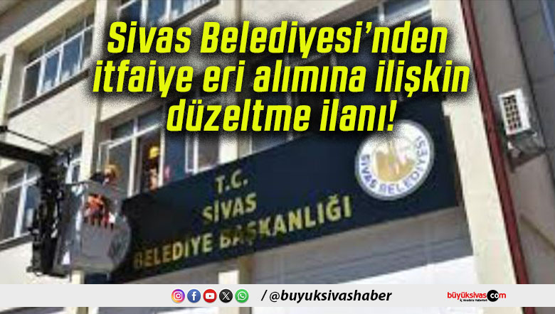 Sivas Belediyesi’nden itfaiye eri alımına ilişkin düzeltme ilanı!