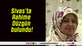 Sivas’ta Rahime Düzgün bulundu!