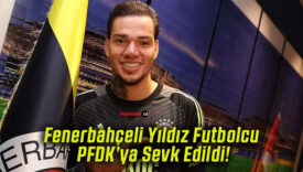 Fenerbahçeli Yıldız Futbolcu PFDK’ya Sevk Edildi!