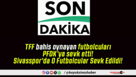 TFF bahis oynayan futbolcuları PFDK’ya sevk etti! Sivasspor’da O Futbolcular Sevk Edildi!