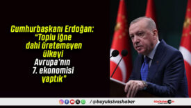 Cumhurbaşkanı Erdoğan: “Toplu iğne dahi üretemeyen ülkeyi Avrupa’nın 7. ekonomisi yaptık”