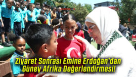 Ziyaret Sonrası Emine Erdoğan’dan Güney Afrika Değerlendirmesi!