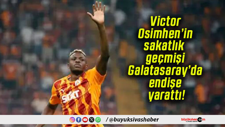 Victor Osimhen’in sakatlık geçmişi Galatasaray’da endişe yarattı!