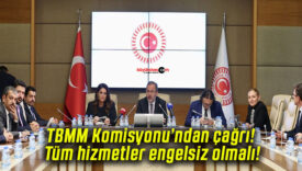 TBMM Komisyonu’ndan çağrı! Tüm hizmetler engelsiz olmalı!