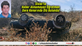 Sivas’ta Haber Alınamayan Öğretmen Dere Kenarında Ölü Bulundu!