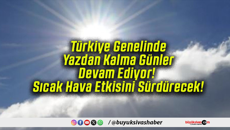 Türkiye Genelinde Yazdan Kalma Günler Devam Ediyor! Sıcak Hava Etkisini Sürdürecek!