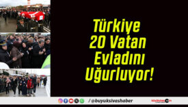Türkiye 20 Vatan Evladını Uğurluyor!