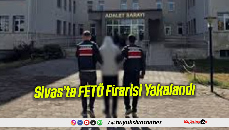 Sivas’ta FETÖ Firarisi Yakalandı