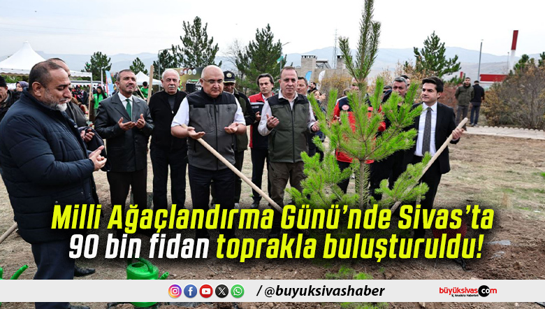 Milli Ağaçlandırma Günü’nde Sivas’ta 90 bin fidan toprakla buluşturuldu!