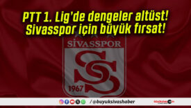 PTT 1. Lig’de dengeler altüst! Sivasspor için büyük fırsat!