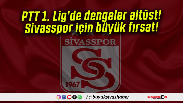 PTT 1. Lig’de dengeler altüst! Sivasspor için büyük fırsat!