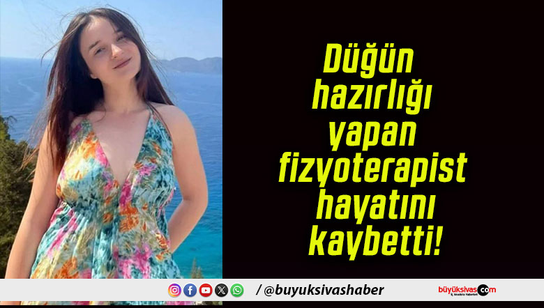 Düğün hazırlığı yapan fizyoterapist hayatını kaybetti!