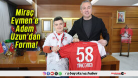 Miraç Eymen’e Adem Uzun’dan Forma!